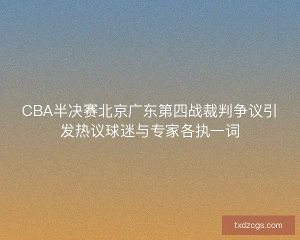 CBA半决赛北京广东第四战裁判争议引发热议球迷与专家各执一词