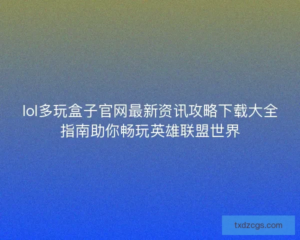 lol多玩盒子官网最新资讯攻略下载大全指南助你畅玩英雄联盟世界